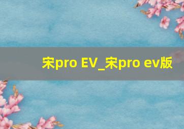 宋pro EV_宋pro ev版